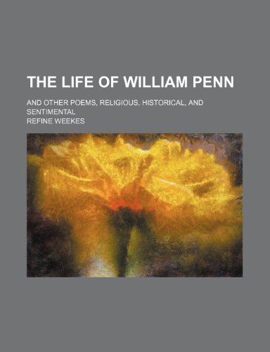 The Life of William Penn; And Other Poems, Religious, Historical, and Sentimental (9781235902635) by Refine Weekes