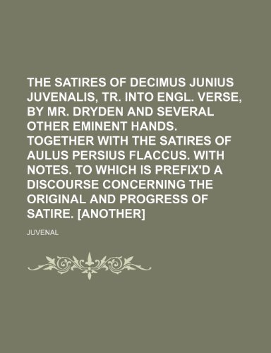 The Satires of Decimus Junius Juvenalis, Tr. Into Engl. Verse, by Mr. Dryden and Several Other Eminent Hands. Together with the Satires of Aulus Persi (9781235903380) by Juvenal