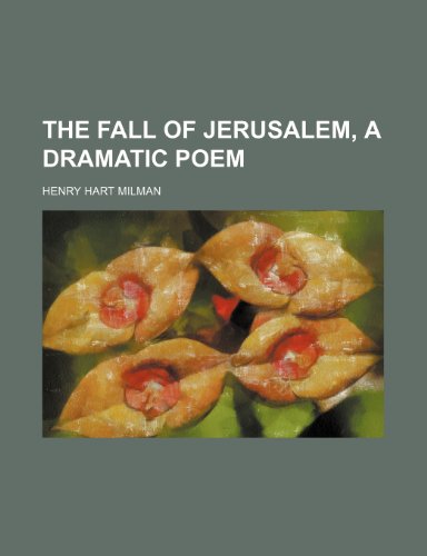 The fall of Jerusalem, a dramatic poem (9781235907067) by Henry Hart Milman