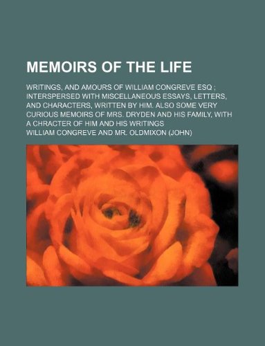 Memoirs of the life; writings, and amours of William Congreve Esq interspersed with miscellaneous essays, letters, and characters, written by him. ... with a chracter of him and his writings (9781235910166) by William Congreve