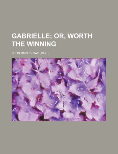 Gabrielle; or, Worth the winning (9781235910746) by John Bradshaw