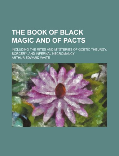 The Book of Black Magic and of Pacts; Including the Rites and Mysteries of Goetic Theurgy, Sorcery, and Infernal Necromancy (9781235912115) by Arthur Edward Waite