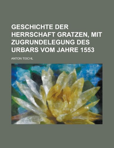 9781235912375: Geschichte Der Herrschaft Gratzen, Mit Zugrundelegung Des Urbars Vom Jahre 1553