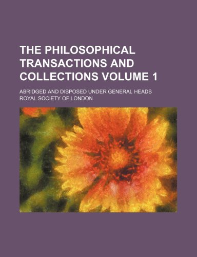 The philosophical transactions and collections Volume 1 ; abridged and disposed under General Heads (9781235917738) by Royal Society Of London