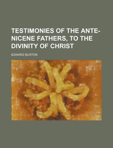 Testimonies of the ante-Nicene fathers, to the divinity of Christ (9781235920967) by Edward Burton