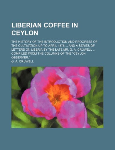 9781235921803: Liberian coffee in Ceylon; the history of the introduction and progress of the cultivation up to April 1878 and a series of letters on Liberia by the ... from the columns of the "Ceylon Observer."