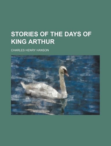 Stories of the Days of King Arthur (9781235923302) by Charles Henry Hanson