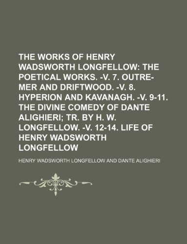 The Works of Henry Wadsworth Longfellow; The poetical works. -v. 7. Outre-mer and Driftwood. -v. 8. Hyperion and Kavanagh. -v. 9-11. The Divine ... -v. 12-14. Life of Henry Wadsworth Longfellow (9781235923463) by Henry Wadsworth Longfellow