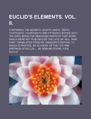 9781235926068: Euclid's Elements. Vol. II.; Containing the seventh, eighth, ninth, tenth, thirteenth, fourteenth and fifteenth books with the data being the ... Keil. Now first translated from Dr. Gregory