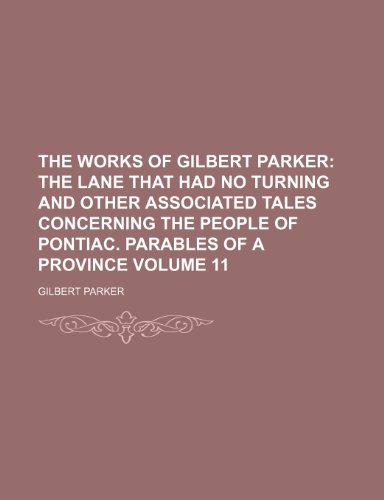 The Works of Gilbert Parker Volume 11; The lane that had no turning and other associated tales concerning the people of Pontiac. Parables of a province (9781235926266) by Gilbert Parker