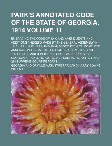 Park's annotated code of the state of Georgia, 1914 Volume 11; embracing the code of 1910 and amendments and additions thereto made by the General ... annotations from the judicial decisions (9781235931840) by Georgia