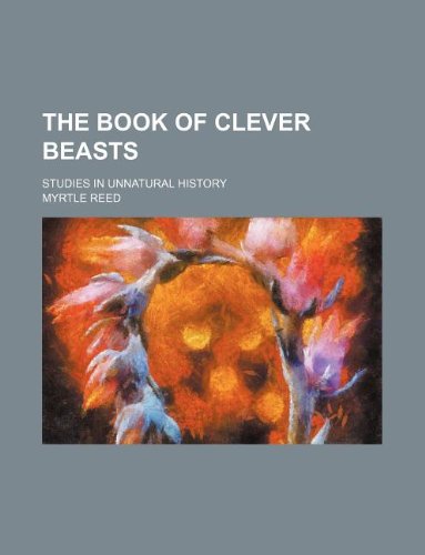 The Book of Clever Beasts; Studies in Unnatural History (9781235932038) by Myrtle Reed