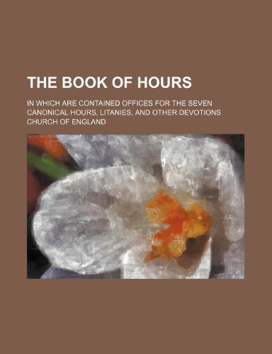 The Book of Hours; In Which Are Contained Offices for the Seven Canonical Hours, Litanies, and Other Devotions (9781235932410) by The Church Of England