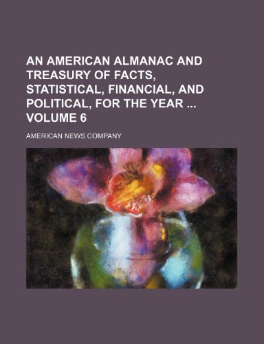 9781235938702: An American almanac and treasury of facts, statistical, financial, and political, for the year Volume 6