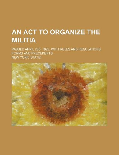 An act to organize the Militia; passed April 23d, 1823. With rules and regulations, forms and precedents (9781235938825) by New York