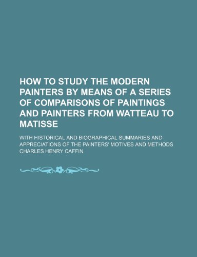 How to study the modern painters by means of a series of comparisons of paintings and painters from Watteau to Matisse; with historical and ... of the painters' motives and methods (9781235939778) by Charles Henry Caffin