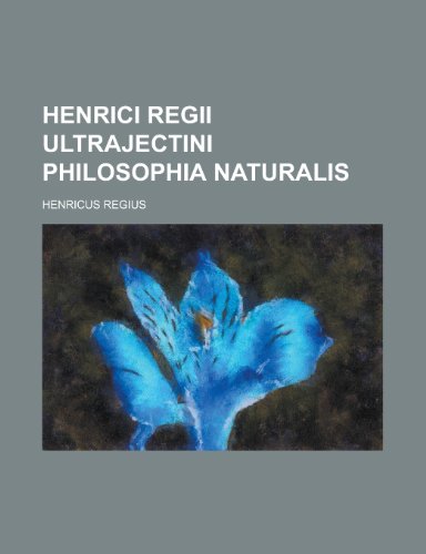 Henrici Regii Ultrajectini Philosophia Naturalis (9781235940354) by Henricus Regius,American Revolution Commission