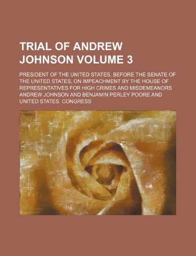 Trial of Andrew Johnson Volume 3; President of the United States, Before the Senate of the United States, on Impeachment by the House of Representativ (9781235943249) by Andrew Johnson