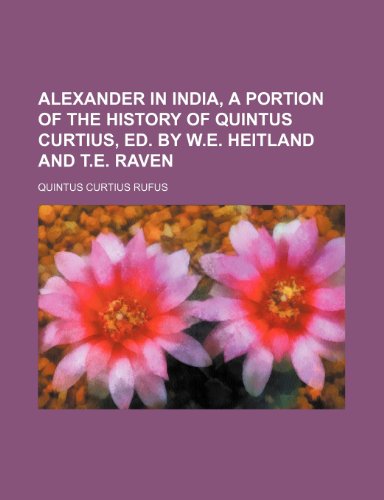 Alexander in India, a Portion of the History of Quintus Curtius, Ed. by W.E. Heitland and T.E. Raven (9781235944215) by Quintus Curtius Rufus