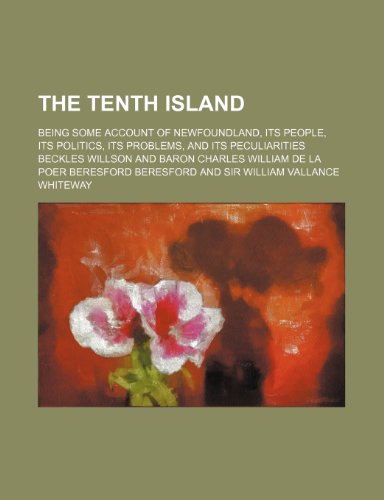 The tenth island; being some account of Newfoundland, its people, its politics, its problems, and its peculiarities (9781235946233) by Beckles Willson