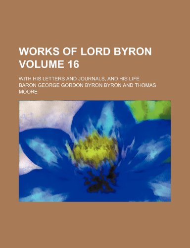 Works of Lord Byron Volume 16 ; with his letters and journals, and his life (9781235946745) by Lord Byron