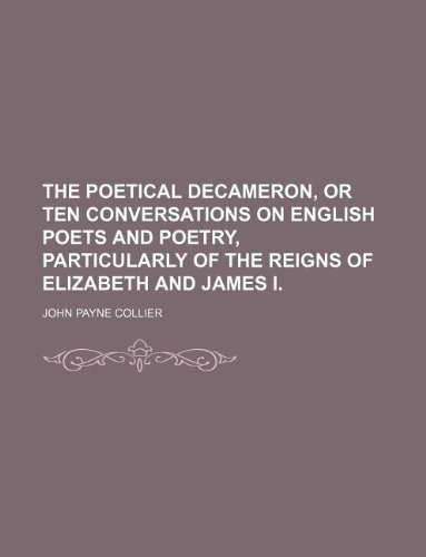 The poetical Decameron, or ten conversations on English poets and poetry, particularly of the Reigns of Elizabeth and James I. (9781235948497) by John Payne Collier
