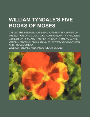 William Tyndale's five books of Moses; called the Pentateuch, being a verbatim reprint of the edition of M.CCCCC.XXX. Compared with Tyndale's Genesis ... Bible, with various collations and prol (9781235949043) by William Tyndale