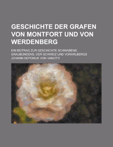 9781235949111: Geschichte Der Grafen Von Montfort Und Von Werdenberg; Ein Beitrag Zur Geschichte Schwabens, Graubundens, Der Schweiz Und Vorarlbergs