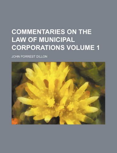 Commentaries on the law of municipal corporations Volume 1 (9781235949449) by John Forrest Dillon