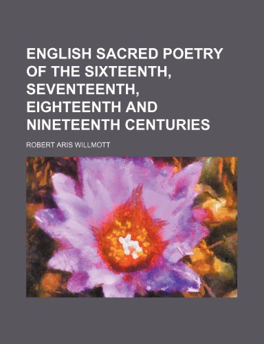 English sacred poetry of the sixteenth, seventeenth, eighteenth and nineteenth centuries (9781235951459) by Robert Aris Willmott