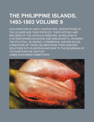 The Philippine Islands, 1493-1803 Volume 9; explorations by early navigators, descriptions of the islands and their peoples, their history and records ... and manuscripts, showing the political, ec (9781235951794) by James Alexander Robertson