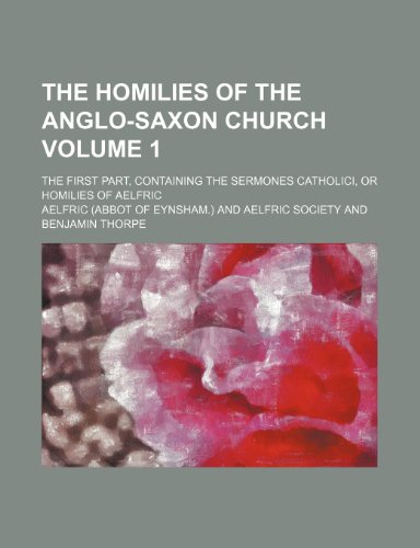 The homilies of the Anglo-Saxon church Volume 1 ; The first part, containing the Sermones catholici, or Homilies of Aelfric (9781235952463) by Ã†lfric Of Eynsham