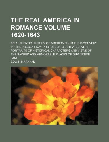 The Real America in Romance Volume 1620-1643; An Authentic History of America from the Discovery to the Present Day Profusely Illustrated with ... and Memorable Places of Our Native Land (9781235955396) by Edwin Markham