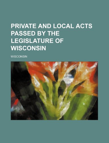 Private and local acts passed by the Legislature of Wisconsin (9781235957055) by Unknown Author