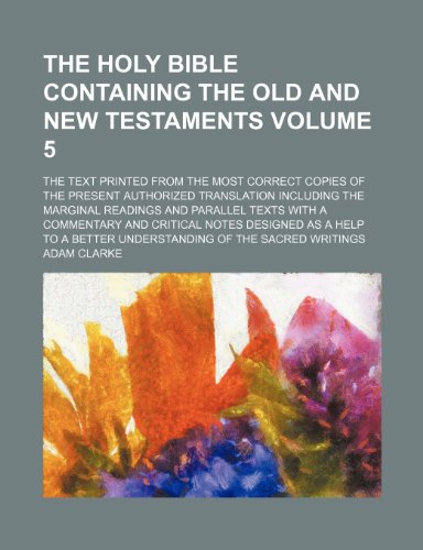 The Holy Bible containing the Old and New Testaments; the text printed from the most correct copies of the present authorized translation including ... with a commentary and critical notes Volume 5 (9781235961465) by Clarke, Adam