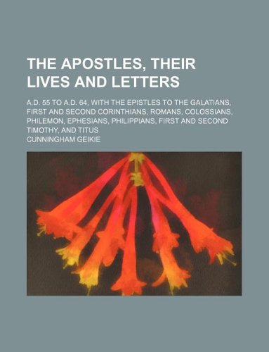 The Apostles, Their Lives and Letters; A.D. 55 to A.D. 64, with the Epistles to the Galatians, First and Second Corinthians, Romans, Colossians, ... First and Second Timothy, and Titus (9781235961946) by Cunningham Geikie