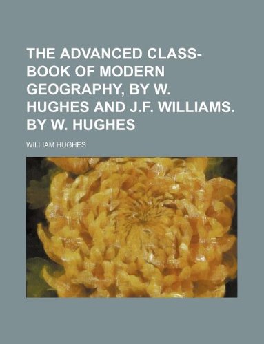 The Advanced Class-Book of Modern Geography, by W. Hughes and J.F. Williams. by W. Hughes (9781235962363) by William Hughes