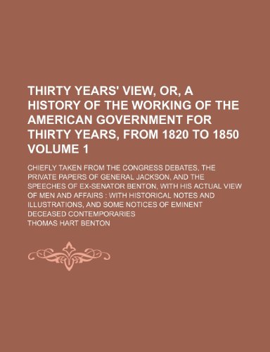 Thirty years' view, or, A history of the working of the American government for thirty years, from 1820 to 1850; chiefly taken from the Congress ... and the speeches of ex-Senator Volume 1 (9781235963223) by Benton, Thomas Hart