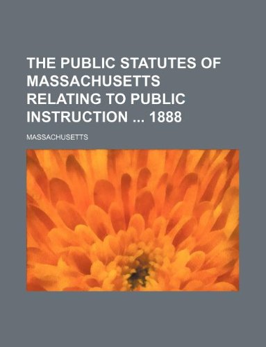 The Public Statutes of Massachusetts Relating to Public Instruction 1888 (9781235963759) by Massachusetts