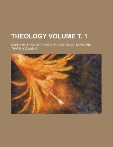 Theology Volume Ñ‚. 1; explained and defended in a series of sermons (9781235965050) by Timothy Dwight