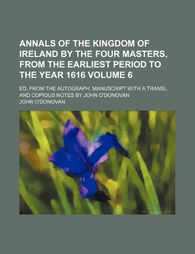 Annals of the Kingdom of Ireland by the Four Masters, from the Earliest Period to the Year 1616 Volume 6; Ed. from the Autograph. Manuscript with a Tr (9781235965692) by John O'Donovan