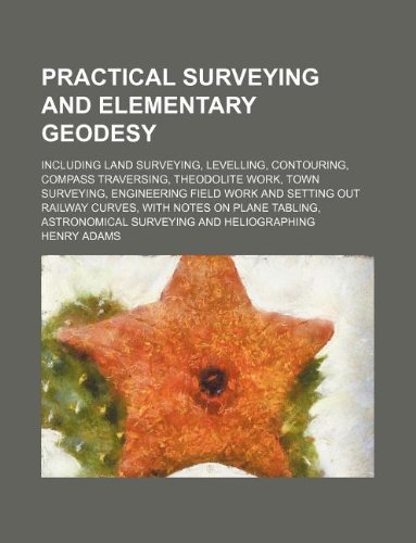 9781235966460: Practical surveying and elementary geodesy; including land surveying, levelling, contouring, compass traversing, theodolite work, town surveying, ... on plane tabling, astronomical surveying an