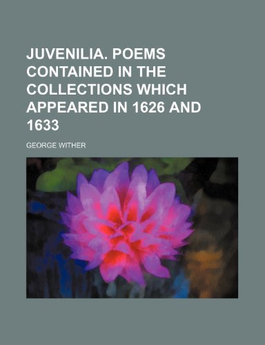 Juvenilia. Poems contained in the collections which appeared in 1626 and 1633 (9781235970641) by George Wither