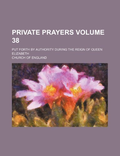 Private prayers Volume 38; put forth by authority during the reign of Queen Elizabeth (9781235970894) by The Church Of England