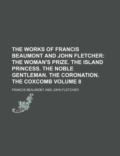 The Works of Francis Beaumont and John Fletcher Volume 8; The woman's prize. The island princess. The noble gentleman. The coronation. The coxcomb (9781235970955) by Francis Beaumont