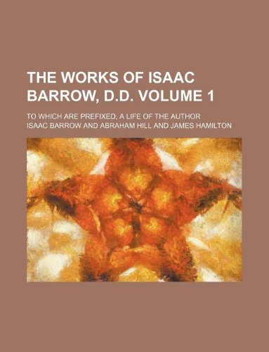 The works of Isaac Barrow, D.D. Volume 1 ; To which are prefixed, a life of the author (9781235971655) by Isaac Barrow