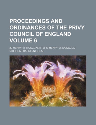 Proceedings and Ordinances of the Privy Council of England Volume 6 ; 22 Henry VI. MCCCCXLIII to 39 Henry VI. MCCCCLXI (9781235973147) by Nicholas Harris Nicolas