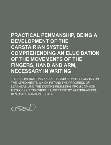 9781235974465: Practical penmanship, being a development of the Carstairian system; comprehending an elucidation of the movements of the fingers, hand and arm, ... on the impediments which retard the pr