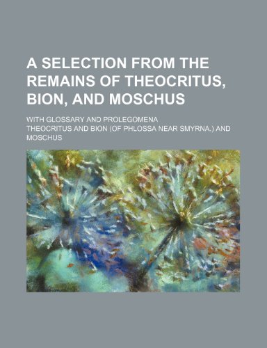 A selection from the remains of Theocritus, Bion, and Moschus; with glossary and prolegomena (9781235978555) by Theocritus