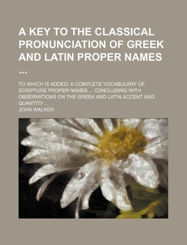 A key to the classical pronunciation of Greek and Latin proper names ; To which is added, a complete vocabulary of Scripture proper names Concluding ... on the Greek and Latin accent and quantity (9781235988332) by John Walker